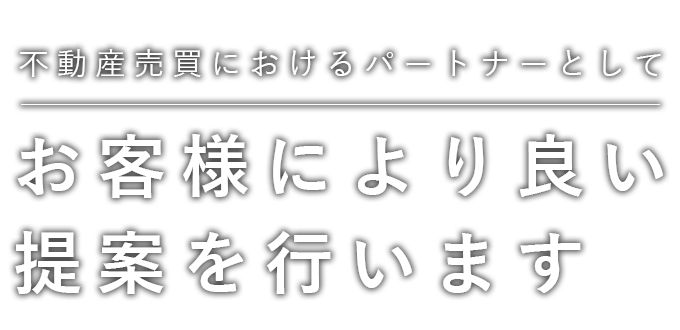 不動産売買におけるパートナーとして お客様により良い提案を行います